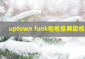 uptown funk啦啦操舞蹈视频